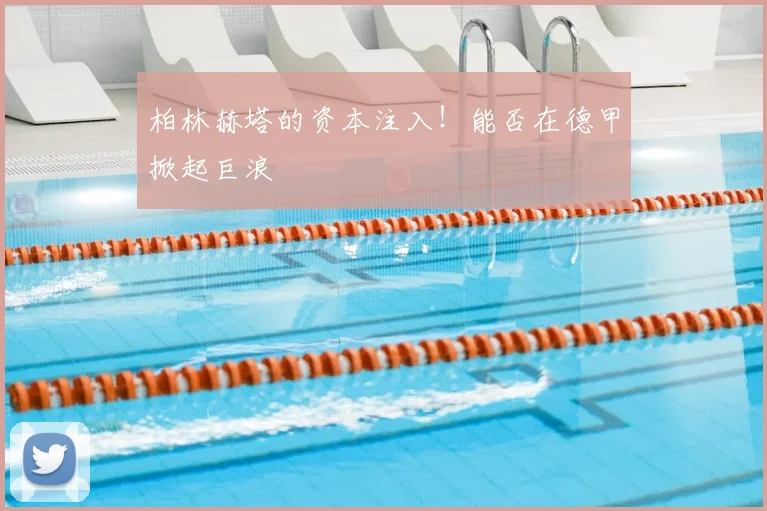 柏林赫塔的资本注入!能否在德甲掀起巨浪