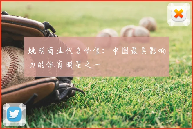 姚明商业代言价值:中国最具影响力的体育明星之一