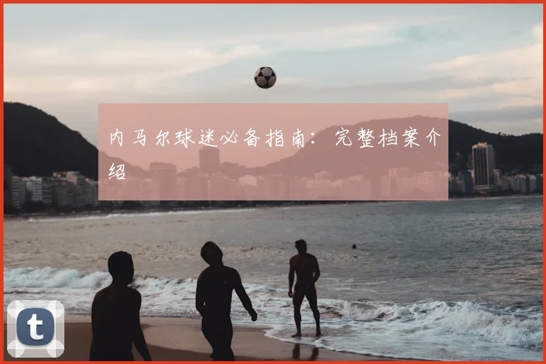 内马尔球迷必备指南：完整档案介绍