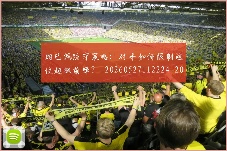 姆巴佩防守策略：对手如何限制这位超级前锋？_20260527112224_20260703232410