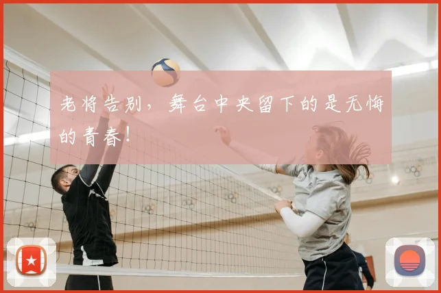 老将告别，舞台中央留下的是无悔的青春！