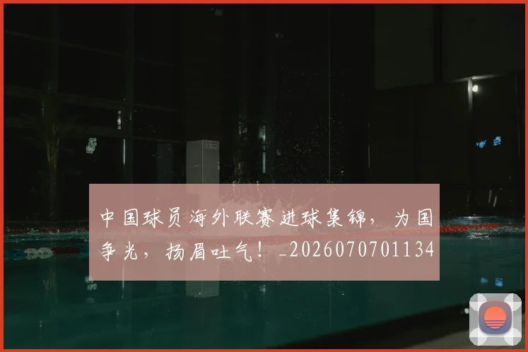 中国球员海外联赛进球集锦，为国争光，扬眉吐气！_20260707011344