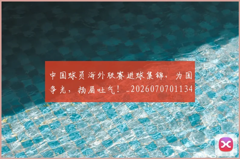 中国球员海外联赛进球集锦，为国争光，扬眉吐气！_20260707011344