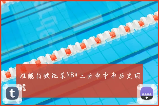 谁能打破纪录NBA三分命中率历史前瞻
