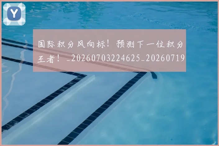 国际积分风向标！预测下一位积分王者！_20260703224625_20260719165722