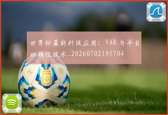 世界杯最新科技应用：VAR 与半自动越位技术_20260702195704