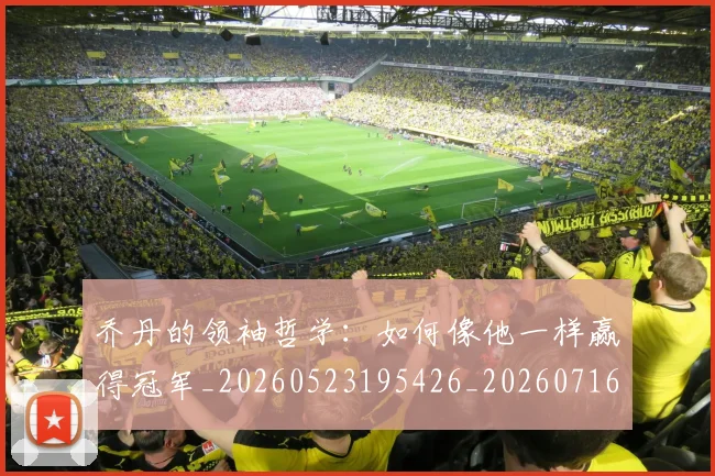 乔丹的领袖哲学:如何像他一样赢得冠军_20260523195426_20260716192514