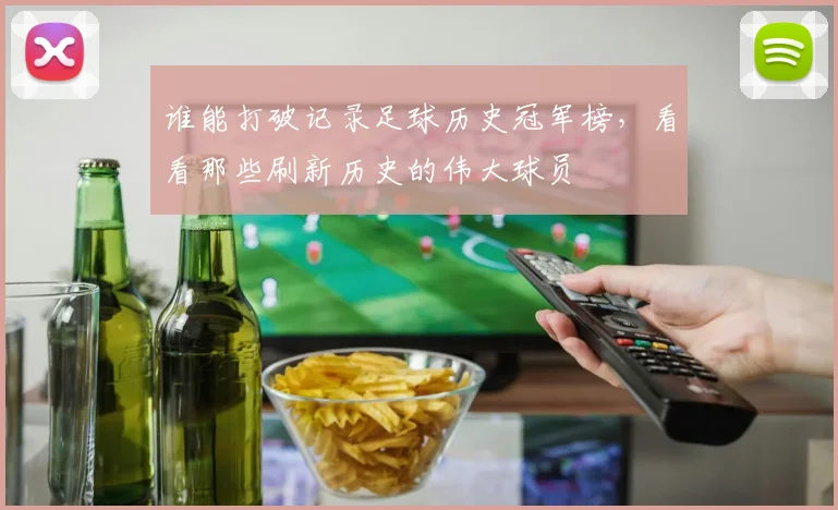 谁能打破记录足球历史冠军榜,看看那些刷新历史的伟大球员
