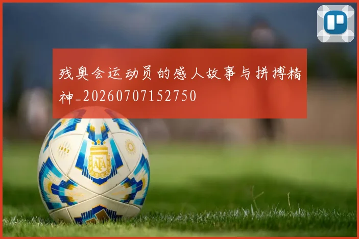 残奥会运动员的感人故事与拼搏精神_20260707152750