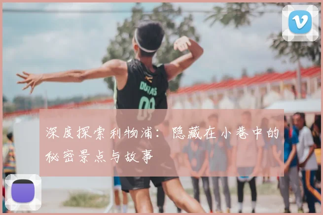 深度探索利物浦:隐藏在小巷中的秘密景点与故事