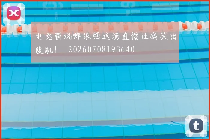 电竞解说哪家强这场直播让我笑出腹肌！_20260708193640