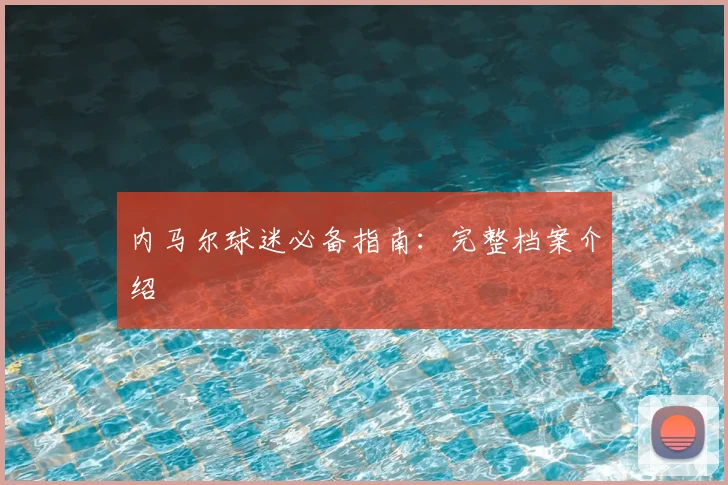 内马尔球迷必备指南:完整档案介绍