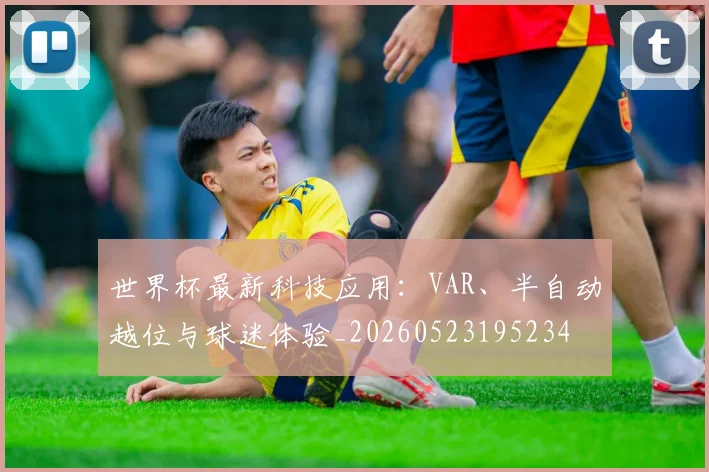 世界杯最新科技应用:VAR、半自动越位与球迷体验_20260523195234