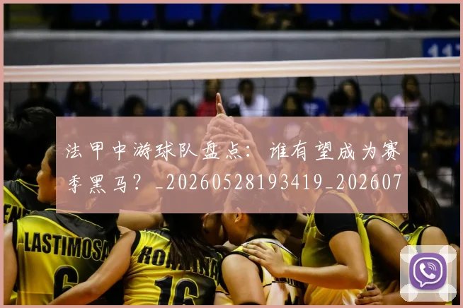 法甲中游球队盘点：谁有望成为赛季黑马？_20260528193419_20260707153102