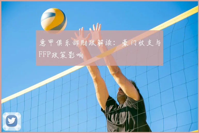 意甲俱乐部财政解读:豪门收支与FFP政策影响
