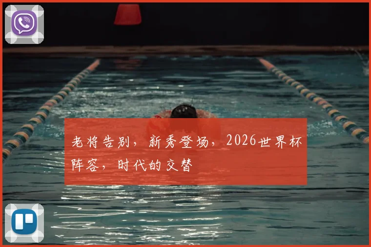 老将告别，新秀登场，2026世界杯阵容，时代的交替