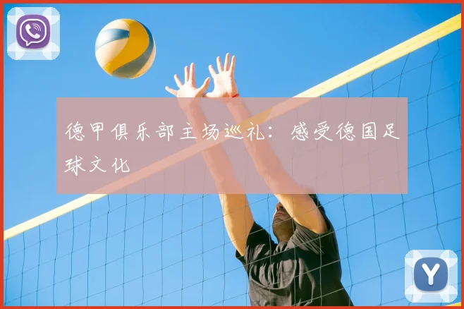 德甲俱乐部主场巡礼:感受德国足球文化