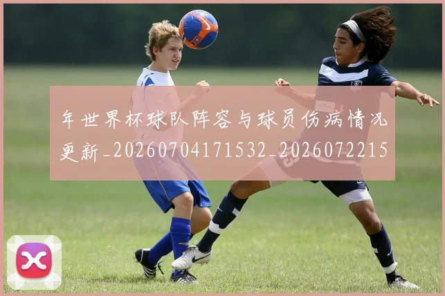 年世界杯球队阵容与球员伤病情况更新_20260704171532_20260722154941