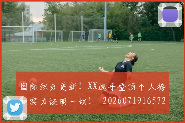 国际积分更新!XX选手登顶个人榜,实力证明一切!_20260719165720