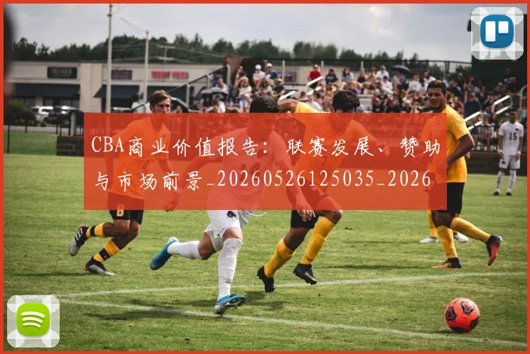 CBA商业价值报告：联赛发展、赞助与市场前景_20260526125035_20260701210433