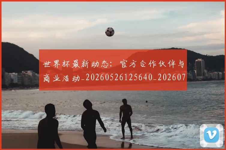 世界杯最新动态：官方合作伙伴与商业活动_20260526125640_20260715190954