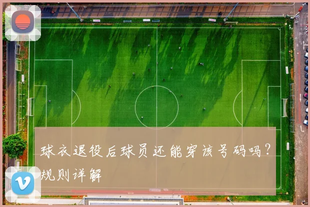 球衣退役后球员还能穿该号码吗？规则详解