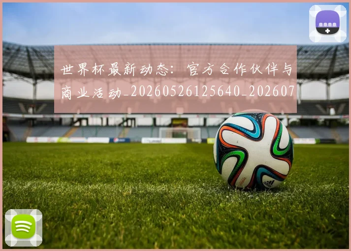 世界杯最新动态:官方合作伙伴与商业活动_20260526125640_20260715190954
