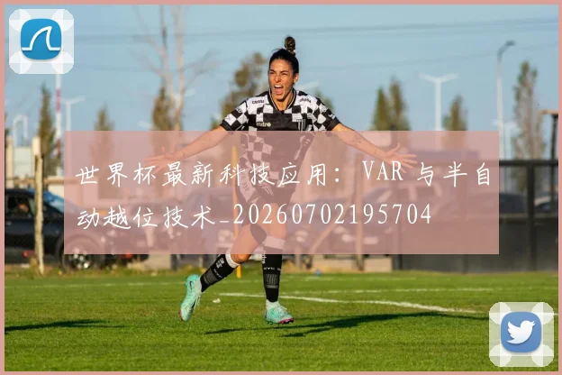 世界杯最新科技应用：VAR 与半自动越位技术_20260702195704