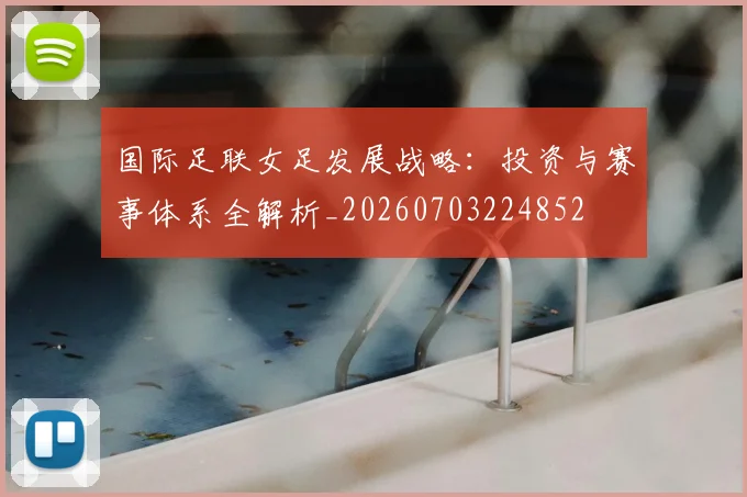 国际足联女足发展战略：投资与赛事体系全解析_20260703224852