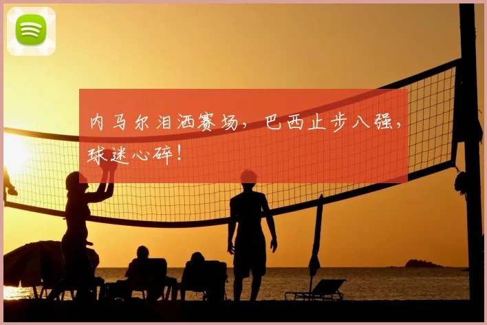 内马尔泪洒赛场,巴西止步八强,球迷心碎!