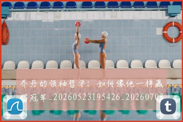 乔丹的领袖哲学：如何像他一样赢得冠军_20260523195426_20260703210511