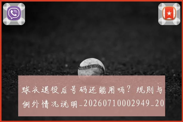球衣退役后号码还能用吗？规则与例外情况说明_20260710002949_20260802160729