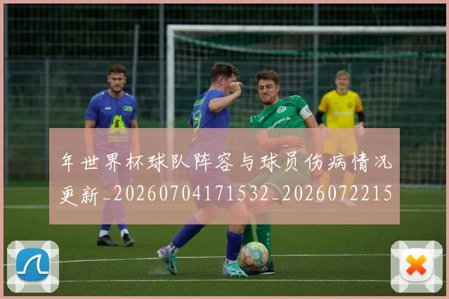 年世界杯球队阵容与球员伤病情况更新_20260704171532_20260722154941