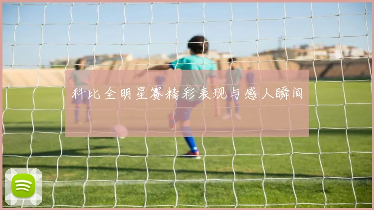 科比全明星赛精彩表现与感人瞬间