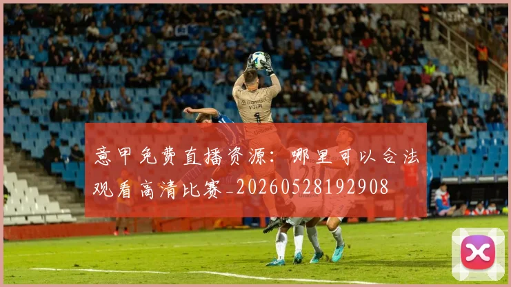 意甲免费直播资源:哪里可以合法观看高清比赛_20260528192908