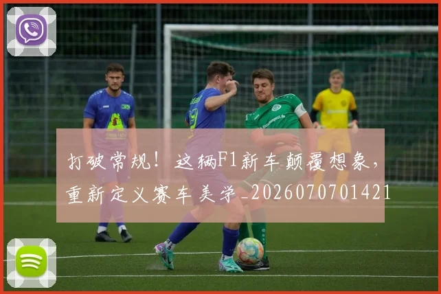 打破常规!这辆F1新车颠覆想象,重新定义赛车美学_20260707014219