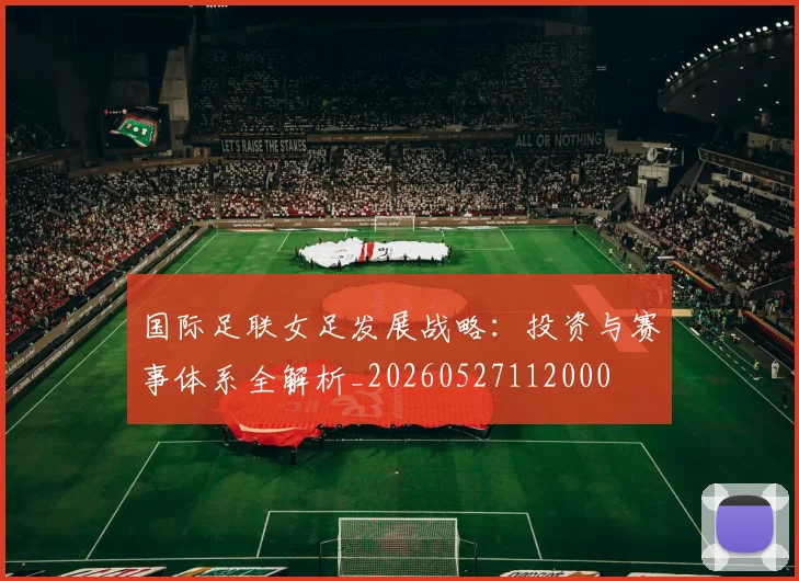 国际足联女足发展战略：投资与赛事体系全解析_20260527112000