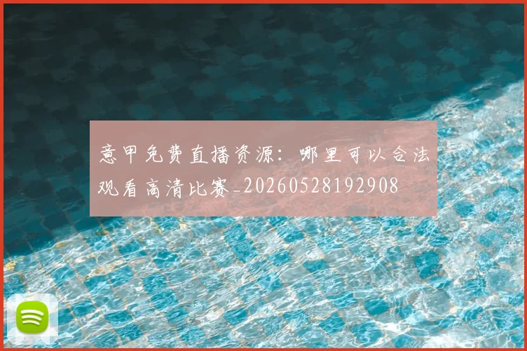 意甲免费直播资源:哪里可以合法观看高清比赛_20260528192908
