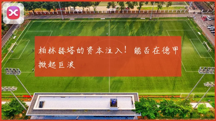 柏林赫塔的资本注入！能否在德甲掀起巨浪
