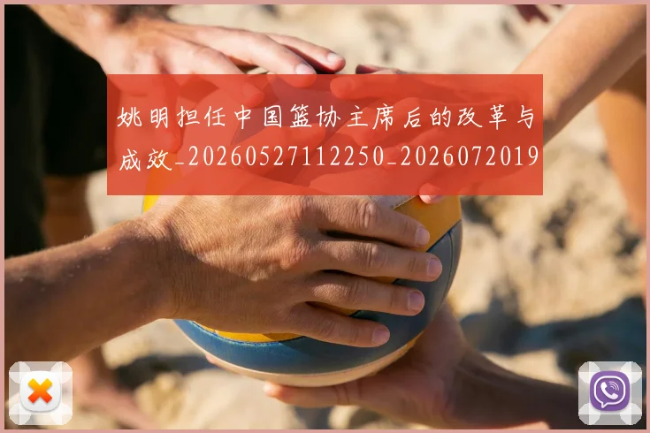 姚明担任中国篮协主席后的改革与成效_20260527112250_20260720192018