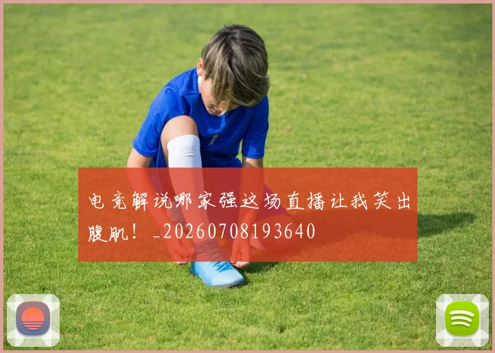 电竞解说哪家强这场直播让我笑出腹肌!_20260708193640